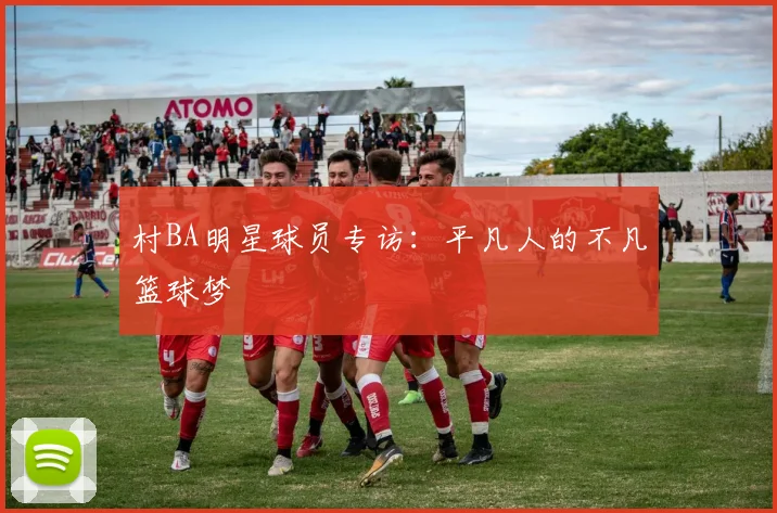 村BA明星球员专访：平凡人的不凡篮球梦