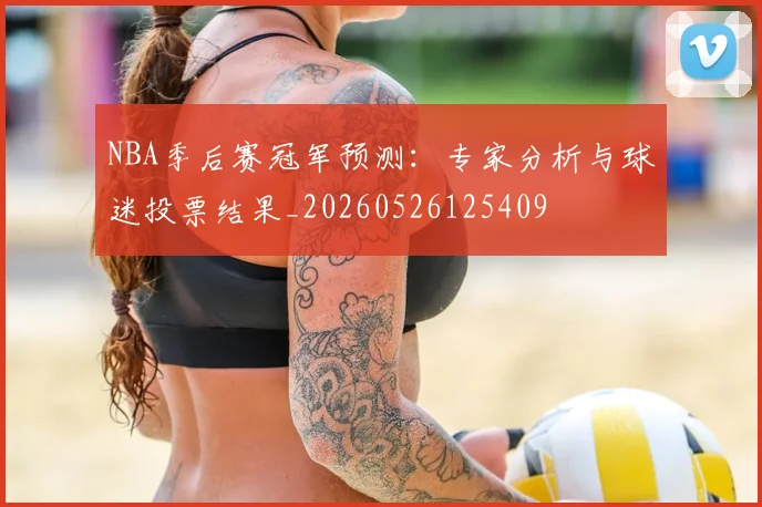 NBA季后赛冠军预测:专家分析与球迷投票结果_20260526125409