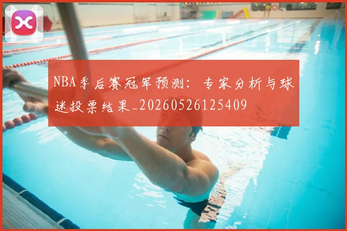 NBA季后赛冠军预测:专家分析与球迷投票结果_20260526125409