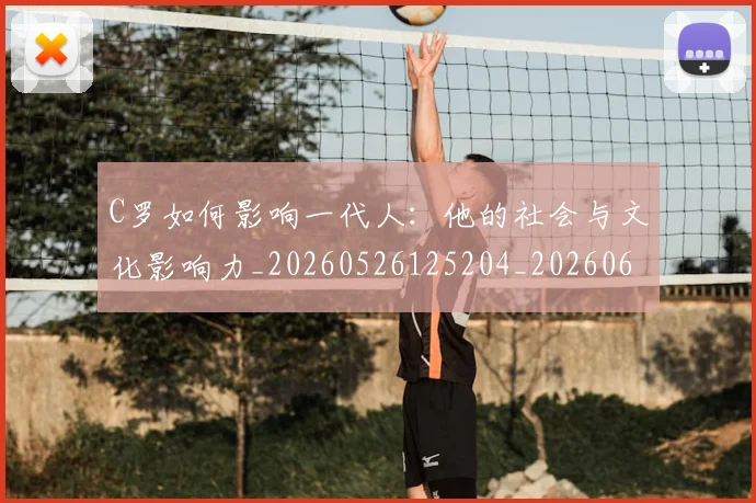 C罗如何影响一代人:他的社会与文化影响力_20260526125204_20260606165350