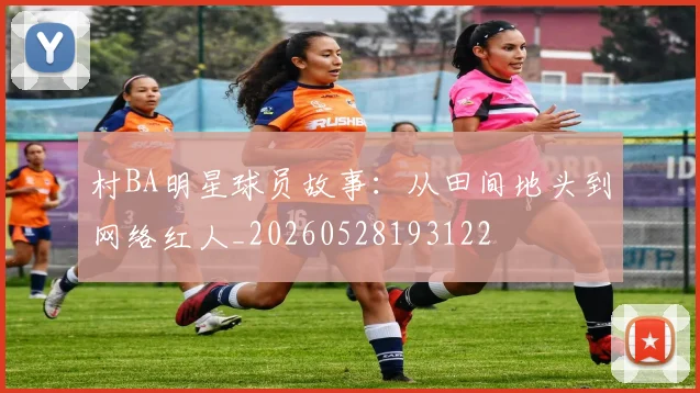 村BA明星球员故事：从田间地头到网络红人_20260528193122