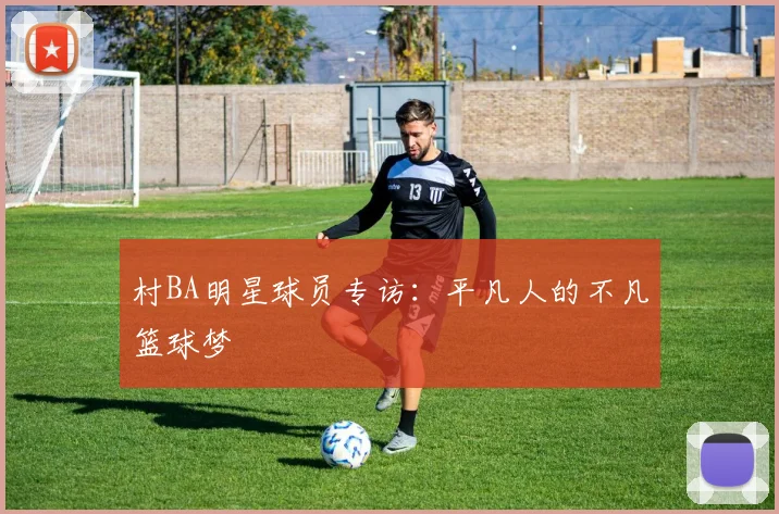 村BA明星球员专访:平凡人的不凡篮球梦