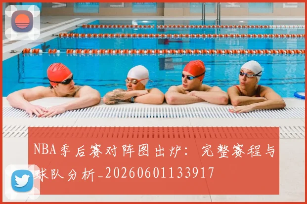 NBA季后赛对阵图出炉:完整赛程与球队分析_20260601133917