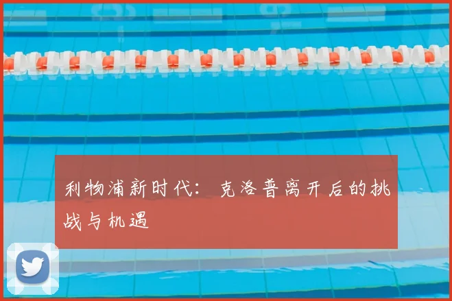 利物浦新时代:克洛普离开后的挑战与机遇