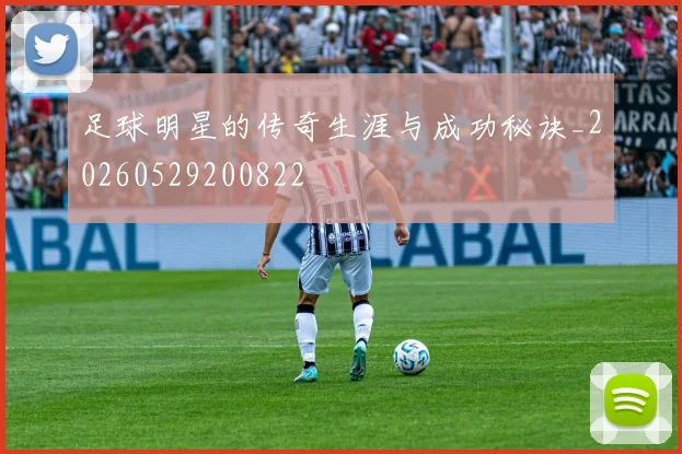 足球明星的传奇生涯与成功秘诀_20260529200822
