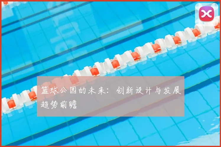篮球公园的未来:创新设计与发展趋势前瞻