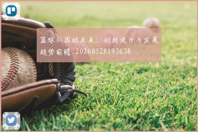 篮球公园的未来:创新设计与发展趋势前瞻_20260528193638