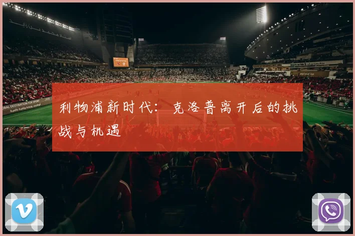 利物浦新时代:克洛普离开后的挑战与机遇